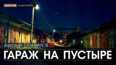 Гараж на пустыре - полная версия - Анатолий Селиванов (читает Николай Козий) #аудиокнига #детектив