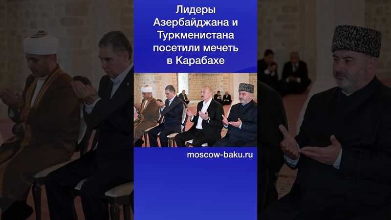 Лидеры Азербайджана и Туркменистана посетили мечеть в Карабахе