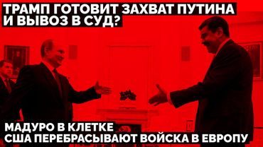 Трамп готовит захват Путина и вывоз в суд? США перебрасывают войска в Европу. Мадуро в клетке