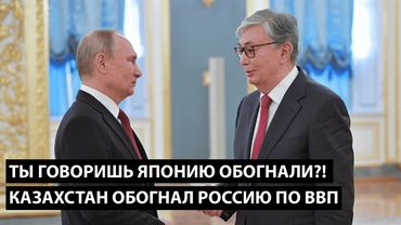 Ты говоришь Японию обогнали?! КАЗАХСТАН УЖЕ ОБОГНАЛ РОССИЮ ПО ВВП