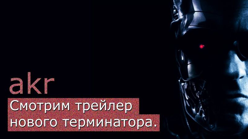 AKR - Смотрим Трейлер Нового "Терминатора"