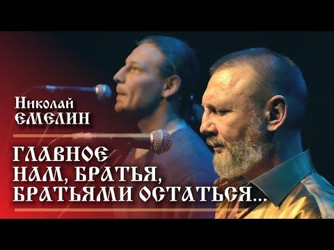 ГЛАВНОЕ НАМ, БРАТЬЯ, БРАТЬЯМИ ОСТАТЬСЯ!...НИКОЛАЙ ЕМЕЛИН