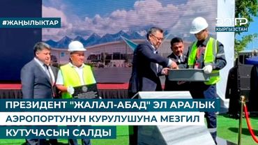 ПРЕЗИДЕНТ "ЖАЛАЛ-АБАД" ЭЛ АРАЛЫК АЭРОПОРТУНУН КУРУЛУШУНА МЕЗГИЛ КУТУЧАСЫН САЛДЫ