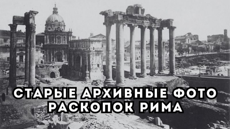 РЕДКИЕ АРХИВНЫЕ ФОТОГРАФИИ РАСКОПОК РИМА КОНЦА XIX ВЕКА
