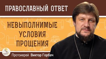 НЕВЫПОЛНИМЫЕ УСЛОВИЯ ПРОЩЕНИЯ.  Протоиерей Виктор Горбач