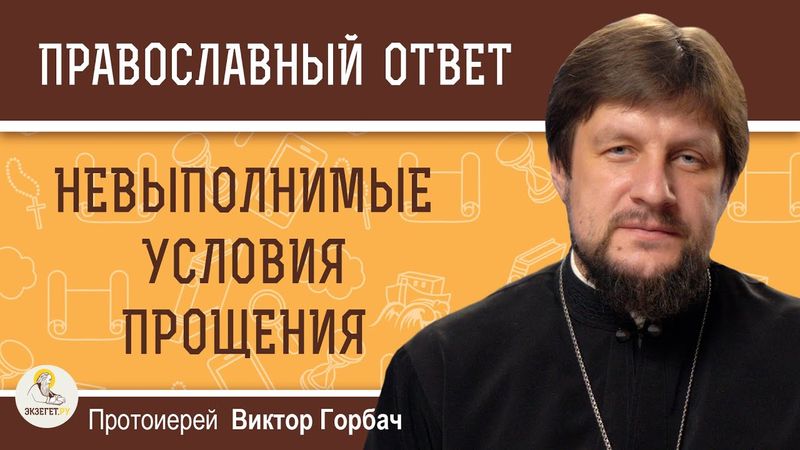 НЕВЫПОЛНИМЫЕ УСЛОВИЯ ПРОЩЕНИЯ.  Протоиерей Виктор Горбач