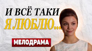 ДУШЕВНАЯ МЕЛОДРАМА С СИЛЬНЫМ СЮЖЕТОМ - И все-таки я люблю..., 9-12 серия - Русские мелодрамы новинки