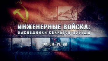 Инженерные войска: наследники секретов Победы. Фильм третий.