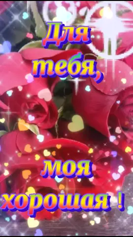 Для тебя,моя хорошая...💞🌹💞